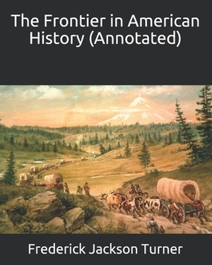 The Frontier in American History (Annotated) by Frederick Jackson Turner