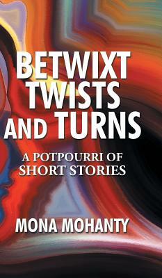 Betwixt Twists and Turns: A Potpourri of Short Stories by Mona Mohanty