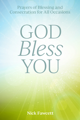 God Bless You: Prayers of Blessing and Consecration for All Occasions by Nick Fawcett