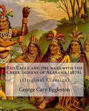 Red Eagle and the wars with the Creek Indians of Alabama (1878). By: George Cary Eggleston: Though they are not as well known as tribes like the Sioux by George Cary Eggleston