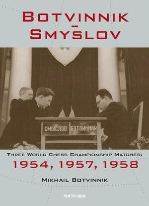 Botvinnik - Smyslov: Three World Chess Championship Matches: 1954, 1957, 1958 by Mikhail Botvinnik