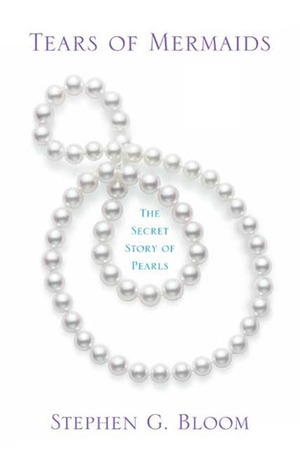 Tears of Mermaids: The Secret Story of Pearls by Stephen G. Bloom