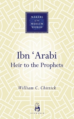 Ibn 'arabi: Heir to the Prophets by William C. Chittick