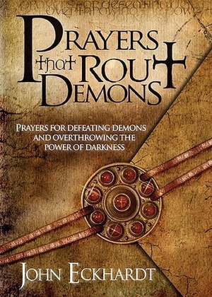 Prayers That Rout Demons: Prayers for Defeating Demons and Overthrowing the Powers of Darkness by John Eckhardt