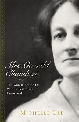 Mrs. Oswald Chambers: The Woman behind the World's Bestselling Devotional by Michelle Ule, Michelle Ule