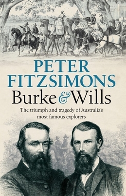 Burke and Wills: The Triumph and Tragedy of Australia's Most Famous Explorers by Peter Fitzsimons