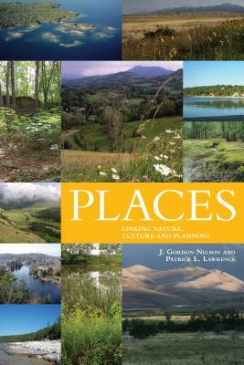 Places: Linking Nature and Culture for Understanding and Planning by James Gordon Nelson, Patrick L. Lawrence