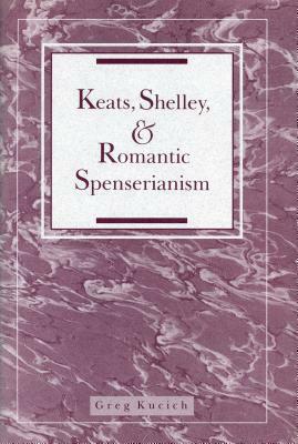 Keats, Shelley, and Romantic Spenserianism by Greg Kucich