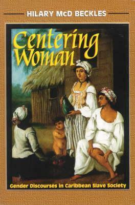 Centering Woman: Gender Discourses In Caribbean Slave Society by Hilary McD. Beckles