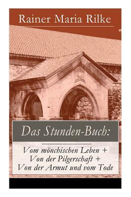 Das Stunden-Buch: Vom mönchischen Leben + Von der Pilgerschaft + Von der Armut und vom Tode by Rainer Maria Rilke