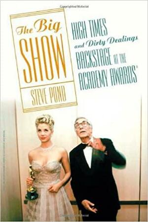 The Big Show: High Times and Dirty Dealings Backstage at the Academy Awards by Steve Pond