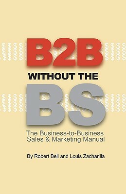 B2B Without the BS: The Business-to-Business Sales & Marketing Manual by Robert Bell, Louis Zacharilla
