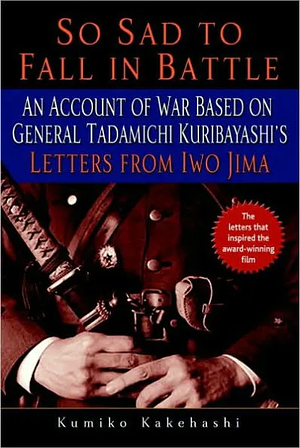 So Sad to Fall in Battle: An Account of War Based on General Tadamichi Kuribayashi's Letters from Iwo Jima by Kumiko Kakehashi