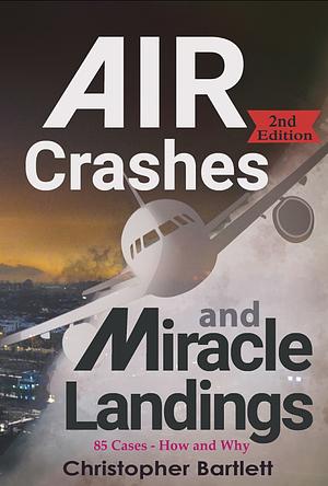 Aur Crashes and Miracle Landings: 85 CASES - How and Why by Christopher Bartlett