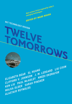 Twelve Tomorrows by Clifford V. Johnson, Cixin Liu, Elizabeth Bear, Ken Liu, Alastair Reynolds, J.M. Ledgard, Malka Older, Wade Roush, Sarah Pinsker, Paul McAuley, S.L. Huang, Nnedi Okorafor