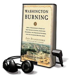 Washington Burning: How a Frenchman's Vision of Our Nation's Capital Survived Congress, the Founding Fathers, and the Invading British Arm [With Headp by Les Standiford