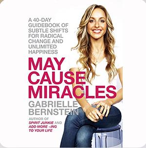 May Cause Miracles: A 40-Day Guidebook of Subtle Shifts for Radical Change and Unlimited Happiness by Gabrielle Bernstein