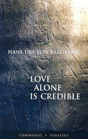 Love Alone is Credible by Hans Urs von Balthasar, D.C. Schindler