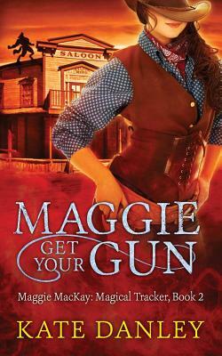 Maggie Get Your Gun: Maggie Mackay: Magical Tracker Series by Kate Danley