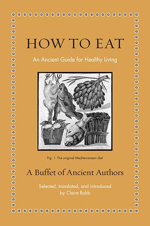 How to Eat: An Ancient Guide for Healthy Living by Lucius Annaeus Seneca, Cato the Elder, Hippocrates, Galen, Pliny the Elder
