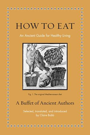 How to Eat: An Ancient Guide for Healthy Living by Galen, Lucius Annaeus Seneca, Cato the Elder, Pliny the Elder, Hippocrates