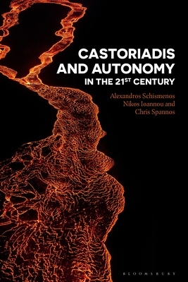 Castoriadis and Autonomy in the Twenty-First Century by Nikos Ioannou, Alexandros Schismenos, Chris Spannos