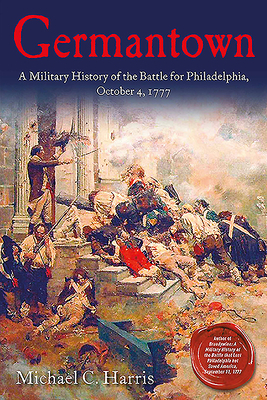 Germantown: A Military History of the Battle for Philadelphia, October 4, 1777 by Michael C. Harris