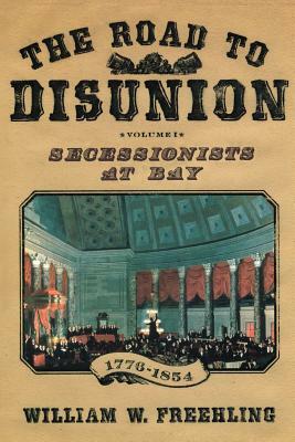 The Road to Disunion: Secessionists at Bay, 1776-1854: Volume I by William W. Freehling