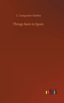 Things Seen in Spain by C. Gasquoine Hartley