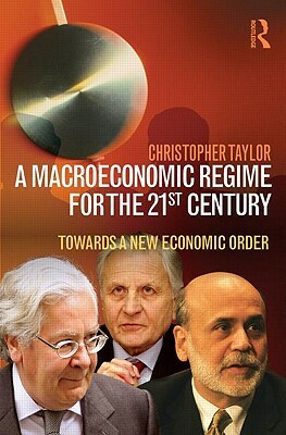 A Macroeconomic Regime for the 21st Century: Towards a New Economic Order by Christopher Taylor