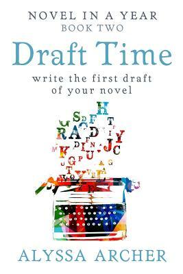 Draft Time: Write the First Draft of Your Novel by Alyssa Archer