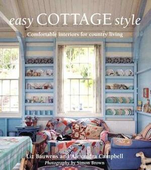 Easy Cottage Style: Comfortable Interiors for Country Living by Alexandra Campbell, Liz Bauwens