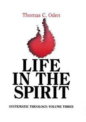 Life in the Spirit: : Systematic Theology, Volume Three by Thomas C. Oden