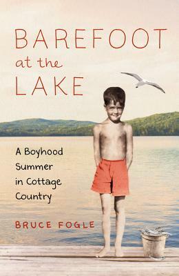 Barefoot at the Lake: A Boyhood Summer in Cottage Country by Bruce Fogle