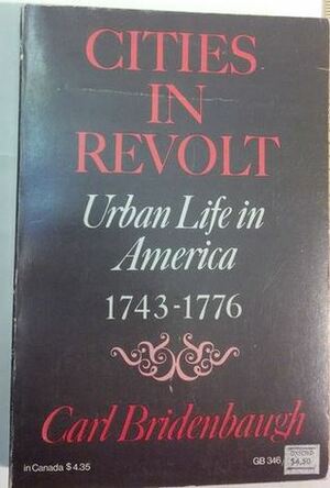 Cities in Revolt: Urban Life in America, 1743-1776 by Carl Bridenbaugh