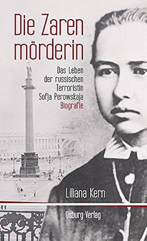 Die Zarenmörderin: das Leben der russischen Terroristin Sofja Perowskaja : Biografie by Liliana Kern