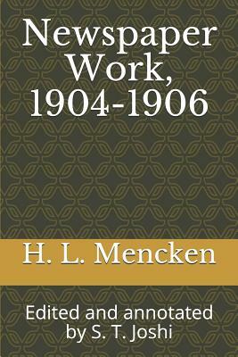 Newspaper Work, 1904-1906: Edited and annotated by S. T. Joshi by H.L. Mencken