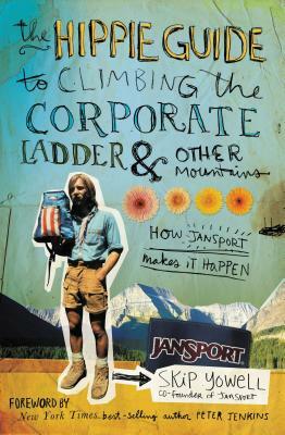 The Hippie Guide to Climbing Corporate Ladder and Other Mountains: How Jansport Makes It Happen by Skip Yowell