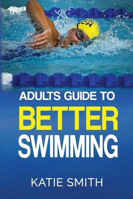 Adults Guide To Better Swimming by Katie Smith