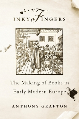 Inky Fingers: The Making of Books in Early Modern Europe by Anthony Grafton