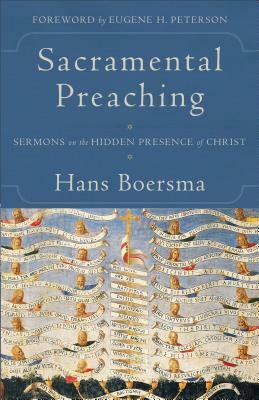 Sacramental Preaching: Sermons on the Hidden Presence of Christ by Eugene H. Peterson, Hans Boersma