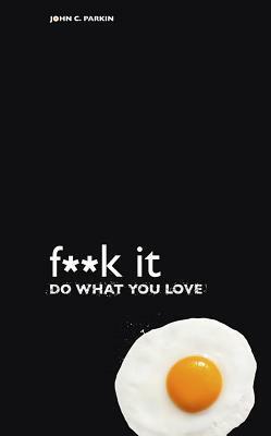 F**k It – Do What You Love by John C. Parkin