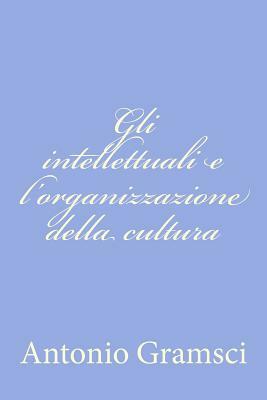 Gli intellettuali e l'organizzazione della cultura by Antonio Gramsci