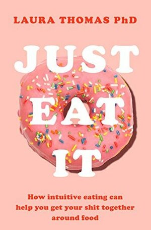 Just Eat It: How intuitive eating can help you get your shit together around food by Laura Thomas