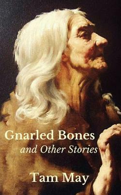 Gnarled Bones and Other Stories by Tam May