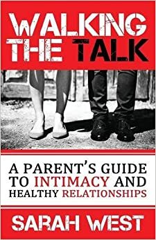 Walking the Talk: A Parent's Guide on Intimacy and Healthy Relationships by Sarah West