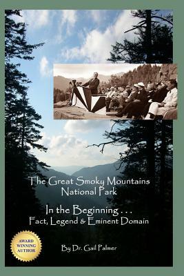 Great Smoky Mountains National Park: In the Beginning...Fact, Legend & Eminent Domain by Gail Palmer