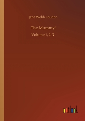 The Mummy!: Volume 1, 2, 3 by Jane C. Loudon