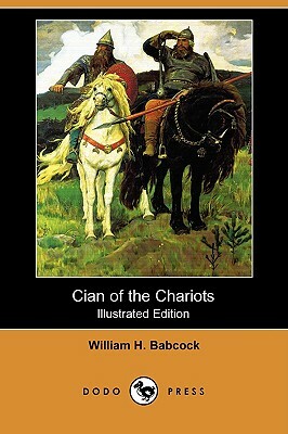 Cian of the Chariots (Illustrated Edition) (Dodo Press) by William H. Babcock