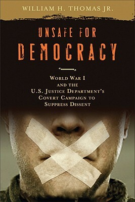 Unsafe for Democracy: World War I and the U.S. Justice Department's Covert Campaign to Suppress Dissent by William H. Thomas